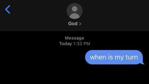 A messeage to god: When is my turn?